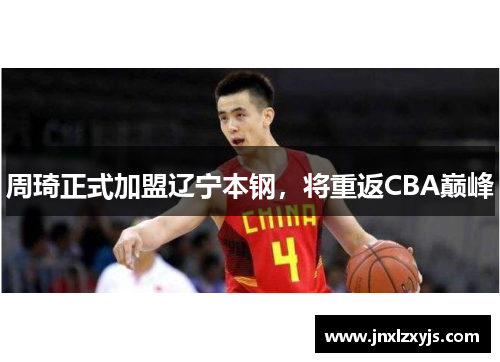 周琦正式加盟辽宁本钢，将重返CBA巅峰