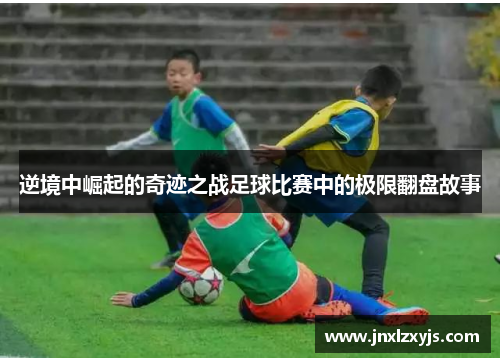 逆境中崛起的奇迹之战足球比赛中的极限翻盘故事