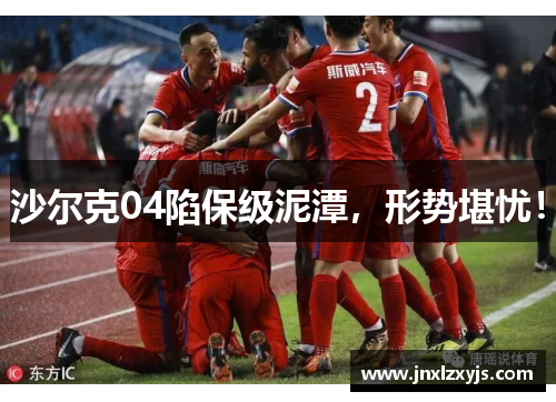 沙尔克04陷保级泥潭，形势堪忧！