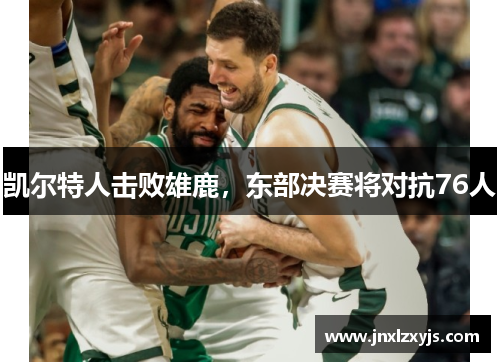 凯尔特人击败雄鹿，东部决赛将对抗76人
