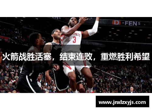 火箭战胜活塞，结束连败，重燃胜利希望