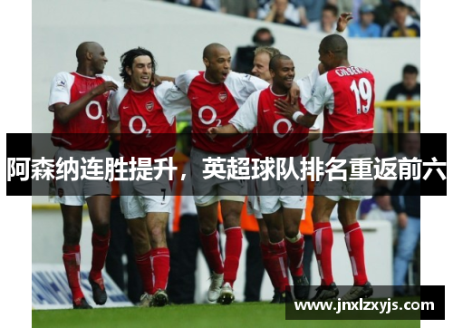 阿森纳连胜提升，英超球队排名重返前六