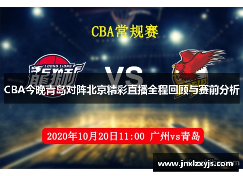 CBA今晚青岛对阵北京精彩直播全程回顾与赛前分析