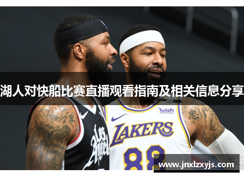 湖人对快船比赛直播观看指南及相关信息分享