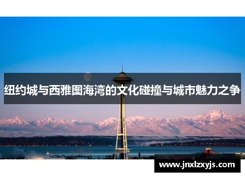 纽约城与西雅图海湾的文化碰撞与城市魅力之争