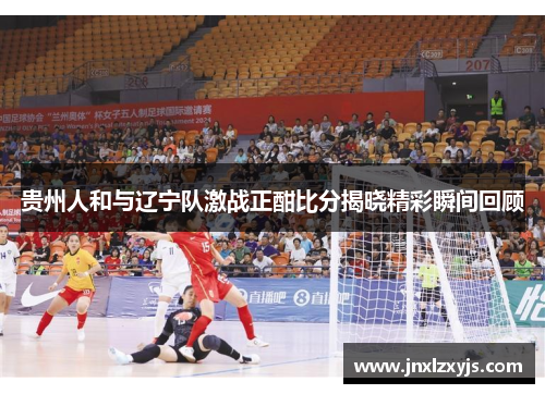 贵州人和与辽宁队激战正酣比分揭晓精彩瞬间回顾