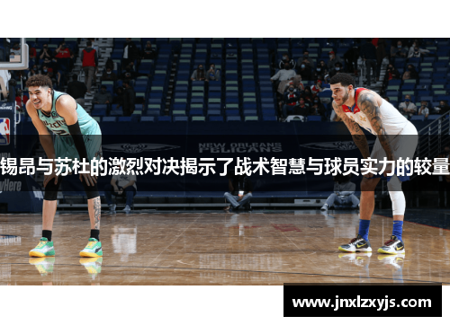 锡昂与苏杜的激烈对决揭示了战术智慧与球员实力的较量