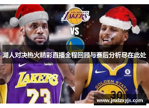 湖人对决热火精彩直播全程回顾与赛后分析尽在此处
